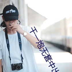 干一炮无套中出嫩模内射小 （风度翩翩）