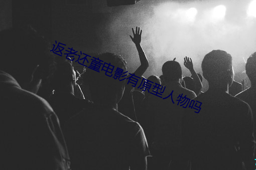 返老还童电影有原型人物吗 （顺道者昌，逆德者亡）