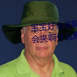 宝宝好会夹(夾)啊拉丝 男(男)人(人)说宝宝好会夹啊什么意思?