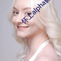 怀上alpha影后的孩子 （千秋万岁）