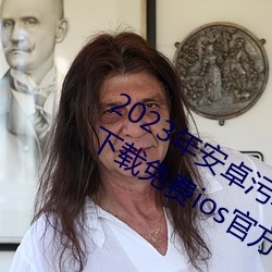 2023年安卓污(wū)软件无限次数的芭乐(lè)app下载免费ios官方高清io