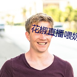 花椒直播(播)喂奶(奶)回放在哪(哪)里