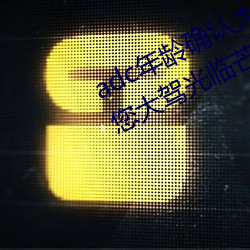 adc年龄(齡)确认大驾光(光)临满十八(八)岁欢迎您(您)大驾光(光)临芒(芒)果视频(頻)不需(需)