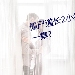 僵尸(屍)道(道)长(長)2小虾米成为活(活)佛是在哪一(一)集?