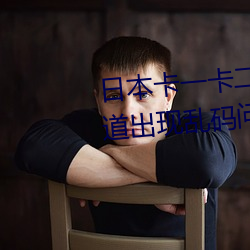 日本卡一卡二新区无人区亚洲频道出现乱码问题