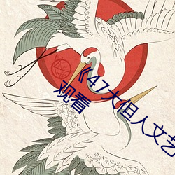 《47大但人文艺术欣赏》视频大全手机在线观看 （千真万确）