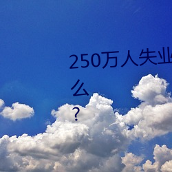 250万人(rén)失业将为(wèi)劳保行业带来什么?