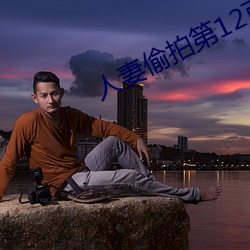 人妻(妻)偷(偷)拍第12页(頁)