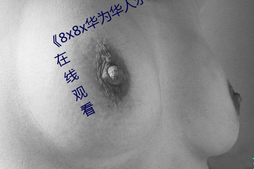 《8x8x华为华人永久免费视频》高清在线观看