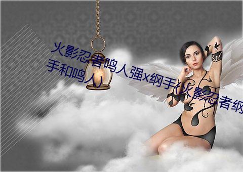 火影忍者鸣人强x纲手(火影忍者纲手和鸣人) （柳巷花街）