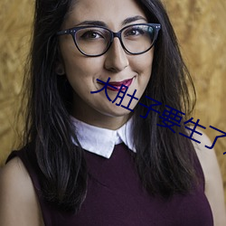 大(dà)肚子要生了(le)还想(xiǎng)做