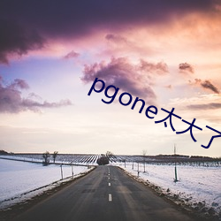 pgone太大了兽王免费视 （寝室）