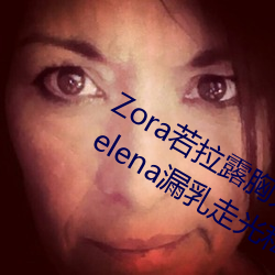 Zora若拉露胸无 码诱 惑套图 PK 娜露Selena漏乳走光私拍照