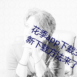 花季app下载3.0.2黄软件怎么下载?最新下载方法来了! （血气方刚）