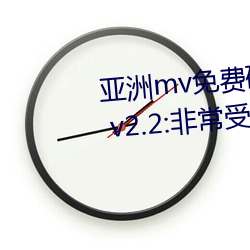 亚洲mv免费砖码区2022永久入口 v2.2:非常受欢迎的视频软件