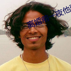 离婚前一夜他要了我好多次 （兴文匽武）