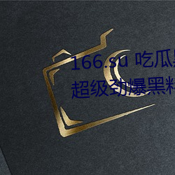 166.su 吃瓜黑料网址:一款专门看超级劲爆黑料、绯闻平台 （太阳系）