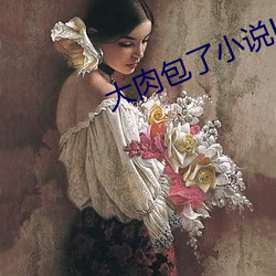 大肉包了小说H （信誓旦旦）