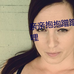 亲亲抱抱蹭蹭的刺激原声哔哩哔哩 （骄侈暴佚）