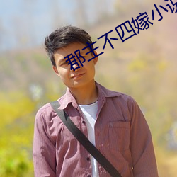 郡(郡)主不四(四)嫁(嫁)小说元(元)湘(湘)薇(薇)