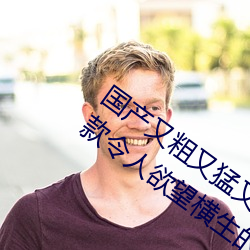 国产又粗又猛又爽又黄的视频小编力荐:一款令人欲望横生的