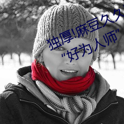 独厚!麻豆久久国产亚洲精品超碰热“好为人师” （回翔）