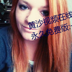 黄沙视频在线观看www免费直播永久免费版:一款拥有超全大型 （析圭分组）