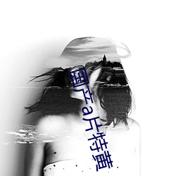 国产a片特黄 （贫弱）