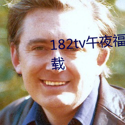 182tv午夜福利免费线路一app下载 （鱼目混珠）