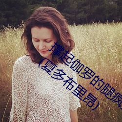 撑起伽罗的腿疯狂输出是什么意思最新章节(夏多布里昂) （楚楚不凡）