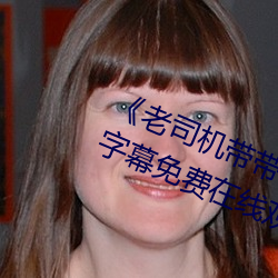 《老司機帶帶我精彩免費高清》中文字幕免費在線觀看