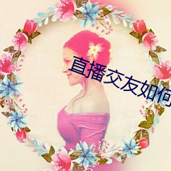 直(zhí)播交(jiāo)友如何玩
