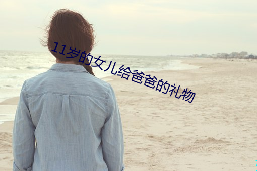 11岁的女儿给(給)爸爸(爸)的(的)礼物(物)