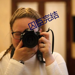 囚臣(臣)完(完)结(結)