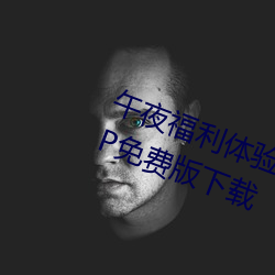 午夜福利体验试看120秒永久免费VIP免费版下载 （山楂）