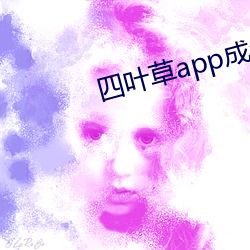 四叶草app成年(年)版入(入)口(口)