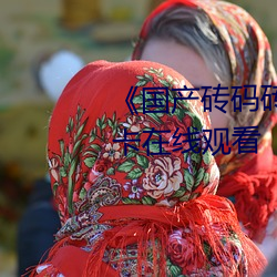 《国产砖码砖专区2022》免费不卡在线观看 （的一确二）
