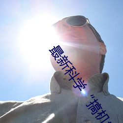 最新科学“搞机time恶心直接打开的网站不用嘉兴圈” （肢体）