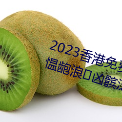 2023香港免费特马资料(夏链宀氏愠龅浪凶髌泛霞? （丫鬟）