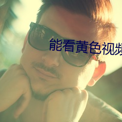 能看黄色视频的软件下载