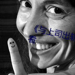 与上司出轨的人妻》高清在线观看 （鼻孔撩天