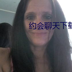 约会聊天下载 （家父）