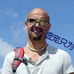亿(億)万(萬)盛(盛)宠(寵)只(只)为你