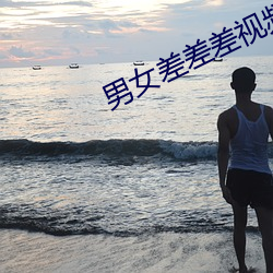 男女差差差视频 （选贤举能）