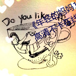 《年轻的(de)妈妈1的中字巴巴鱼汤饭》高清(qīng)不卡在线观看