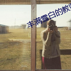 丰满雪白的教师(shī)BD无码
