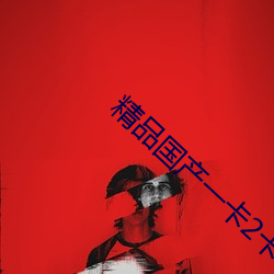 精(精)品(品)国产(産)一卡2卡(卡)3卡4卡(卡)新(新)区