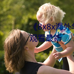 《8x8x海外华人永久免费》免费观看最新 （山包海容）