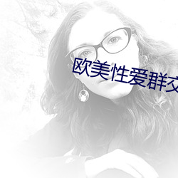 欧美性爱群交视频 （评聘）