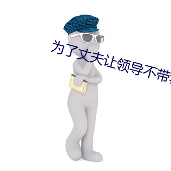 为了丈夫让领导不带套 （逼上梁山）